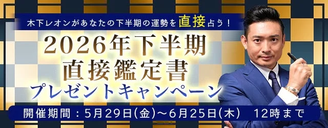 木下レオンがあなたの下半期の運勢を直接占う!2026年下半期直接鑑定書プレゼントキャンペーン開催期間:5月29日(金)~6月25日(木) 12時まで