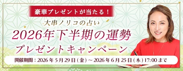 豪華プレゼントが当たる!大串ノリコの占い2026年下半期の運勢プレゼントキャンペーン開催期間 : 2026年5月29日(金) ~ 2026年6月25日(木) 17:00まで